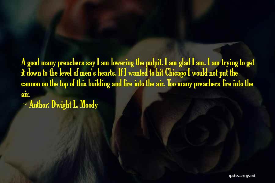 Dwight L. Moody Quotes: A Good Many Preachers Say I Am Lowering The Pulpit. I Am Glad I Am. I Am Trying To Get