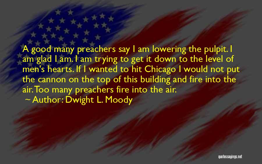 Dwight L. Moody Quotes: A Good Many Preachers Say I Am Lowering The Pulpit. I Am Glad I Am. I Am Trying To Get