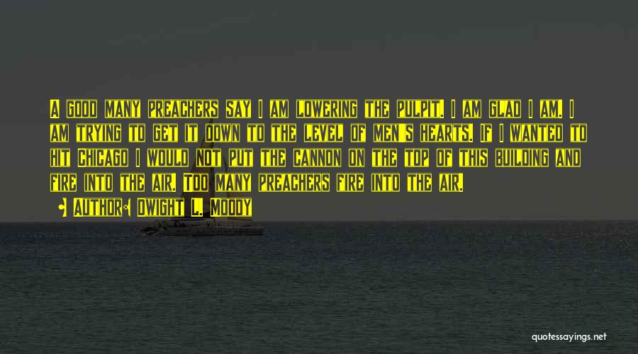 Dwight L. Moody Quotes: A Good Many Preachers Say I Am Lowering The Pulpit. I Am Glad I Am. I Am Trying To Get