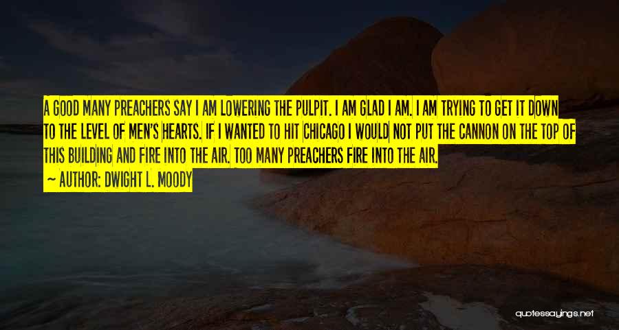 Dwight L. Moody Quotes: A Good Many Preachers Say I Am Lowering The Pulpit. I Am Glad I Am. I Am Trying To Get