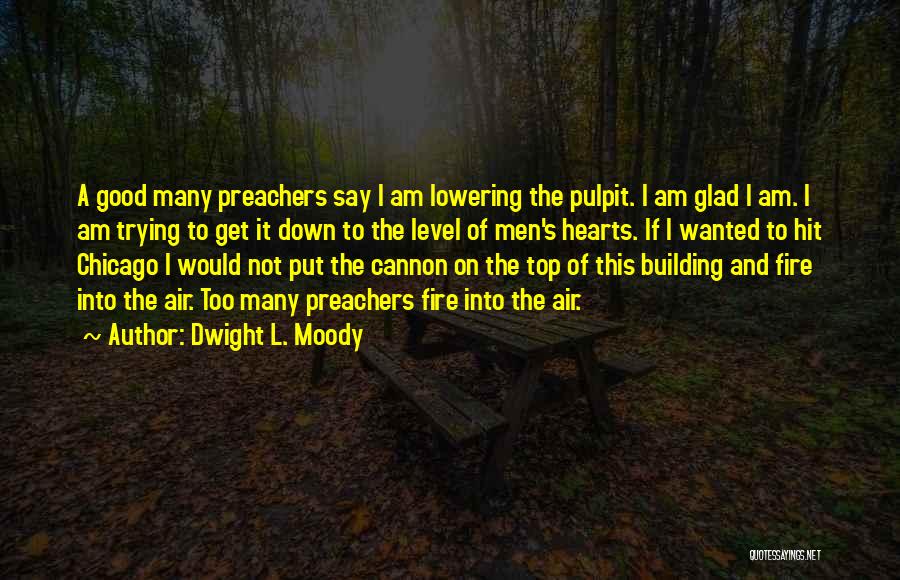 Dwight L. Moody Quotes: A Good Many Preachers Say I Am Lowering The Pulpit. I Am Glad I Am. I Am Trying To Get