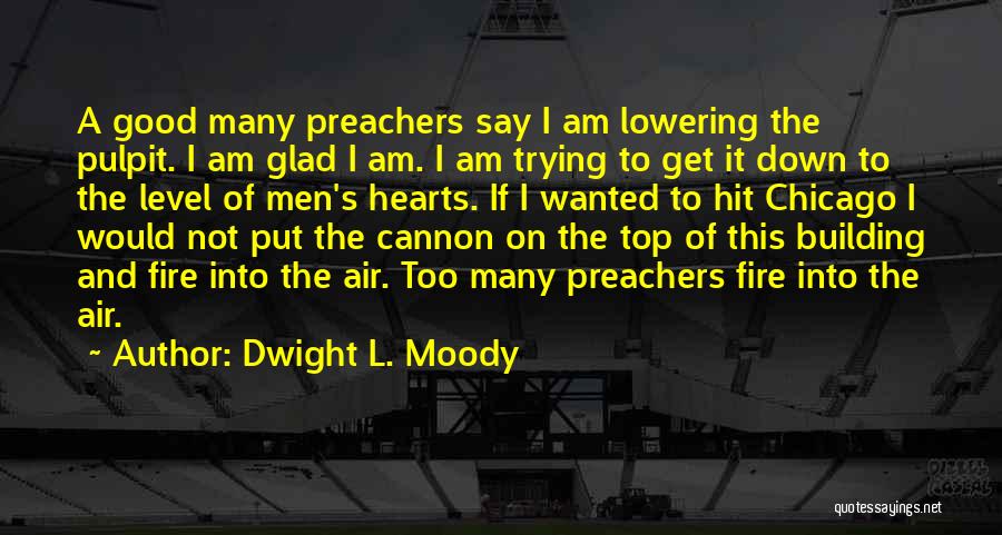 Dwight L. Moody Quotes: A Good Many Preachers Say I Am Lowering The Pulpit. I Am Glad I Am. I Am Trying To Get