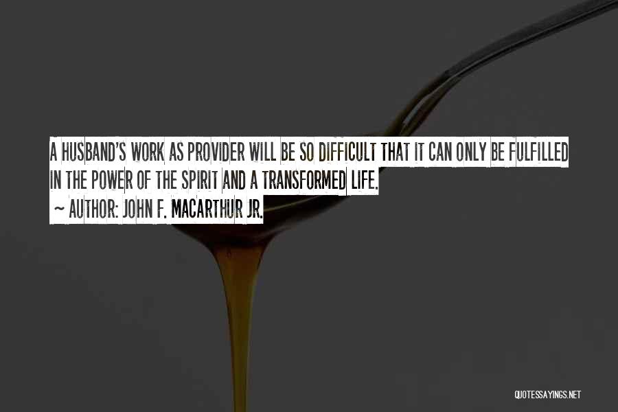 John F. MacArthur Jr. Quotes: A Husband's Work As Provider Will Be So Difficult That It Can Only Be Fulfilled In The Power Of The