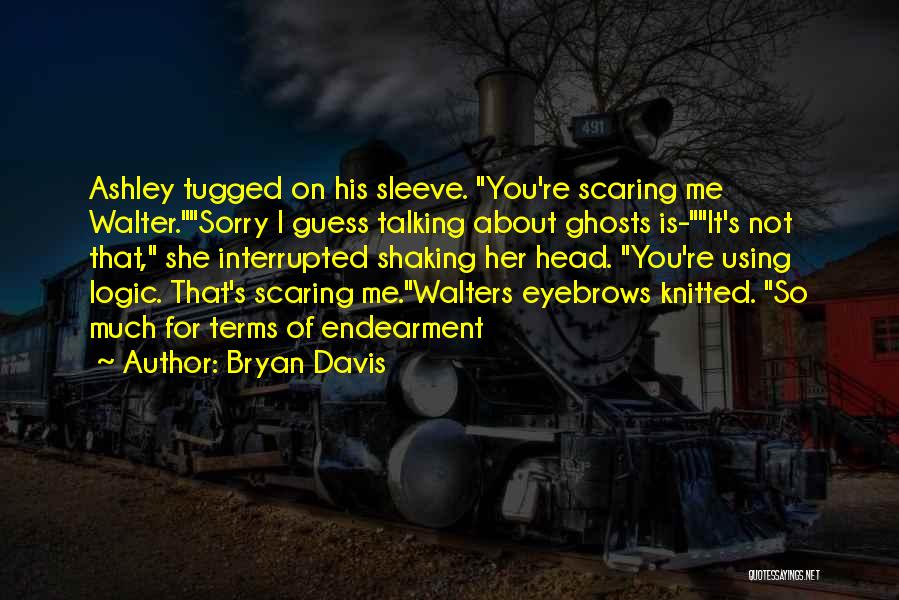 Bryan Davis Quotes: Ashley Tugged On His Sleeve. You're Scaring Me Walter.sorry I Guess Talking About Ghosts Is-it's Not That, She Interrupted Shaking