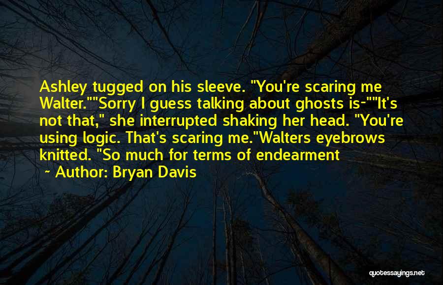 Bryan Davis Quotes: Ashley Tugged On His Sleeve. You're Scaring Me Walter.sorry I Guess Talking About Ghosts Is-it's Not That, She Interrupted Shaking