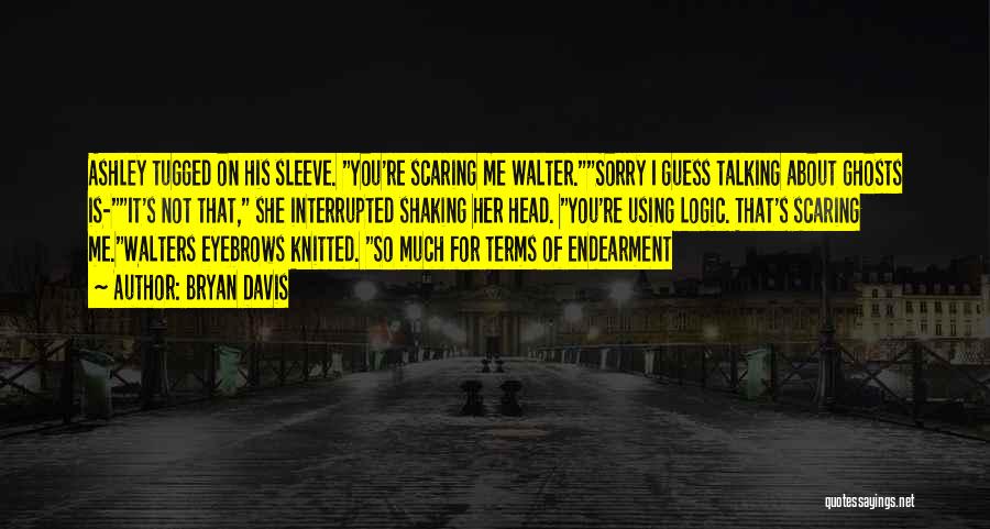 Bryan Davis Quotes: Ashley Tugged On His Sleeve. You're Scaring Me Walter.sorry I Guess Talking About Ghosts Is-it's Not That, She Interrupted Shaking