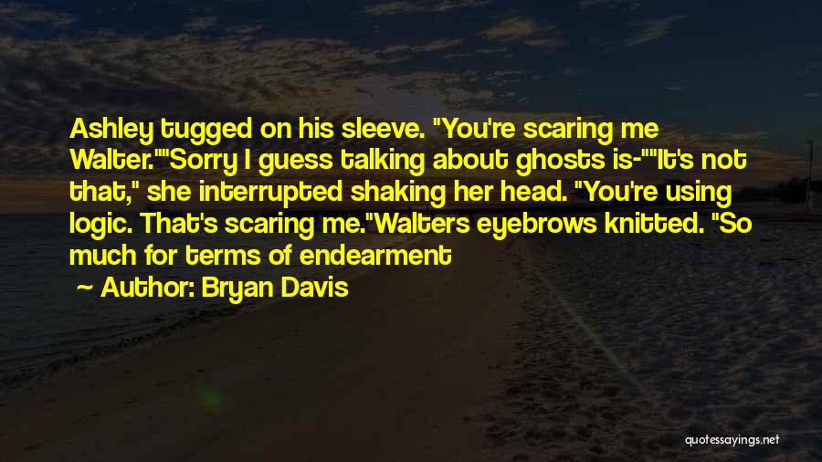 Bryan Davis Quotes: Ashley Tugged On His Sleeve. You're Scaring Me Walter.sorry I Guess Talking About Ghosts Is-it's Not That, She Interrupted Shaking