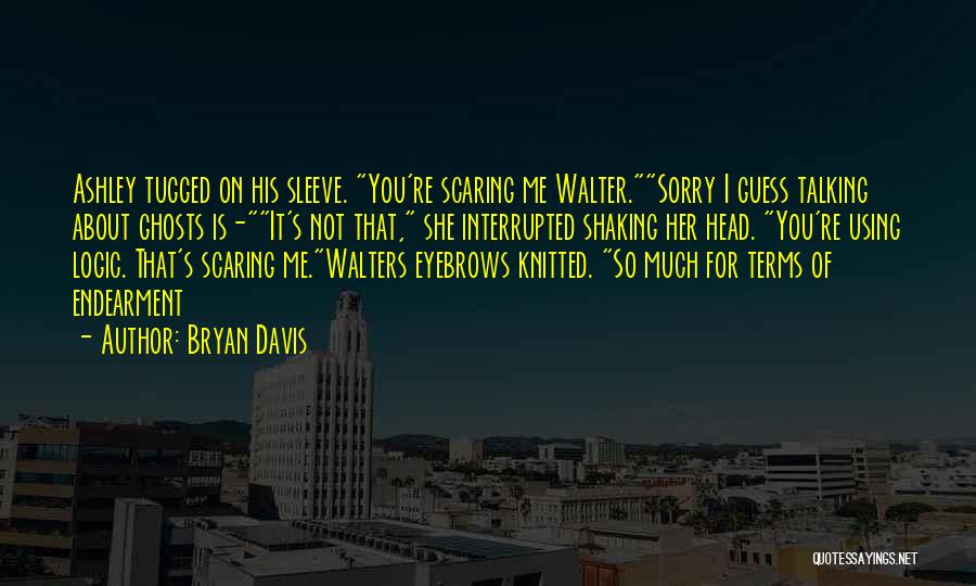 Bryan Davis Quotes: Ashley Tugged On His Sleeve. You're Scaring Me Walter.sorry I Guess Talking About Ghosts Is-it's Not That, She Interrupted Shaking