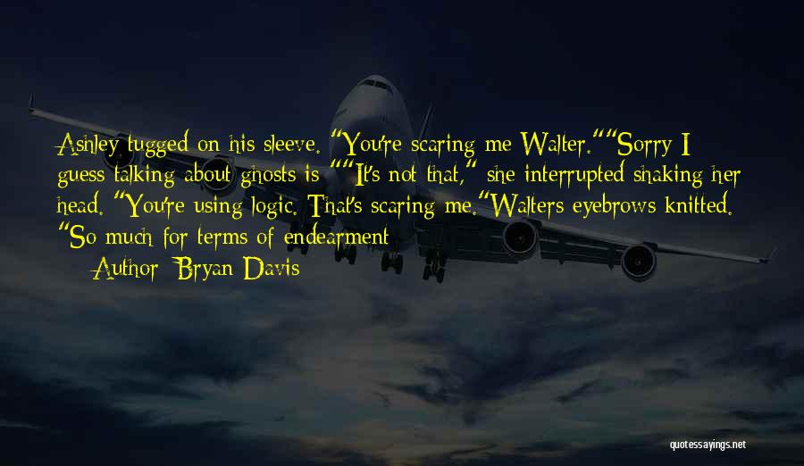 Bryan Davis Quotes: Ashley Tugged On His Sleeve. You're Scaring Me Walter.sorry I Guess Talking About Ghosts Is-it's Not That, She Interrupted Shaking