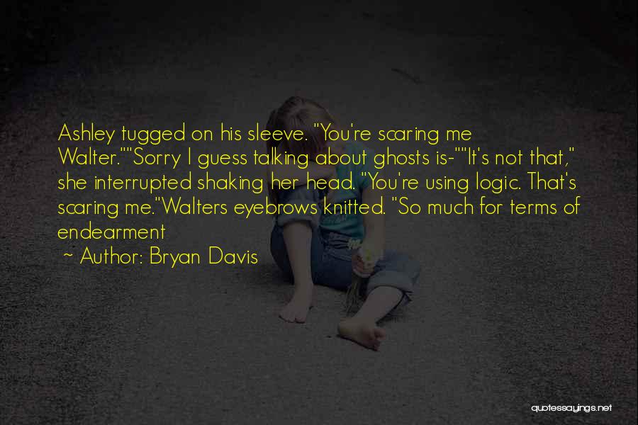 Bryan Davis Quotes: Ashley Tugged On His Sleeve. You're Scaring Me Walter.sorry I Guess Talking About Ghosts Is-it's Not That, She Interrupted Shaking