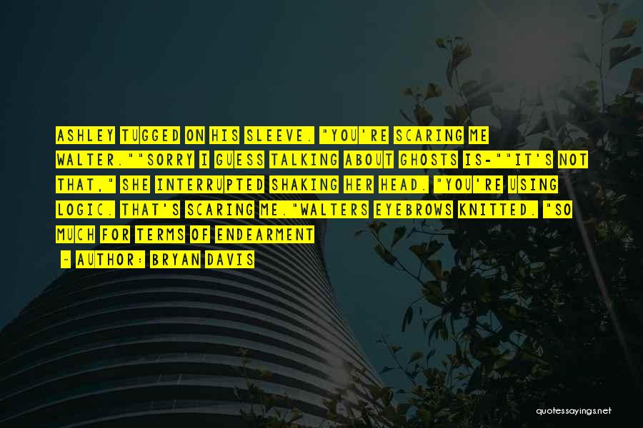 Bryan Davis Quotes: Ashley Tugged On His Sleeve. You're Scaring Me Walter.sorry I Guess Talking About Ghosts Is-it's Not That, She Interrupted Shaking