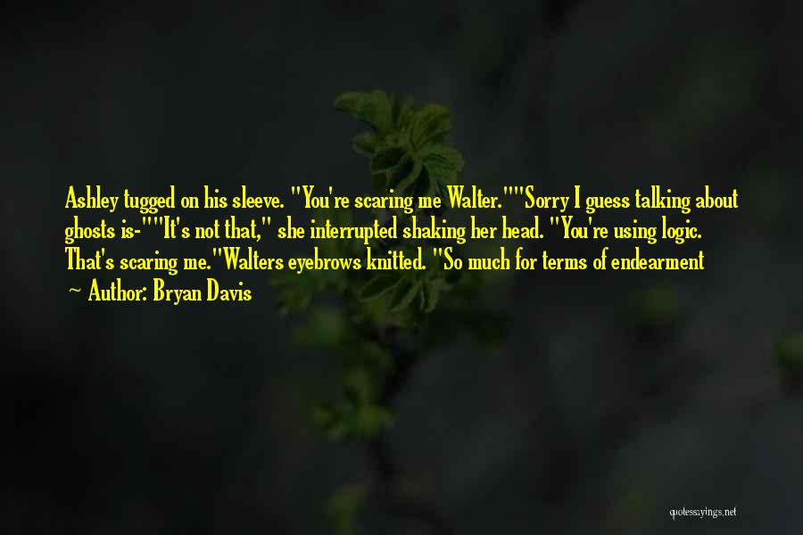 Bryan Davis Quotes: Ashley Tugged On His Sleeve. You're Scaring Me Walter.sorry I Guess Talking About Ghosts Is-it's Not That, She Interrupted Shaking