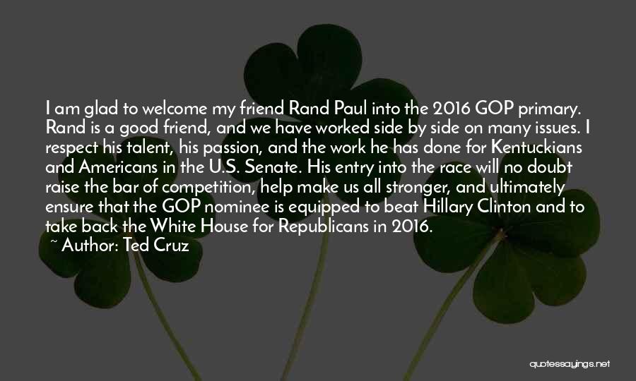 Ted Cruz Quotes: I Am Glad To Welcome My Friend Rand Paul Into The 2016 Gop Primary. Rand Is A Good Friend, And
