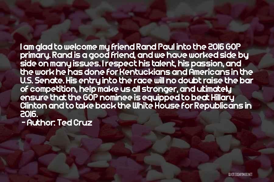 Ted Cruz Quotes: I Am Glad To Welcome My Friend Rand Paul Into The 2016 Gop Primary. Rand Is A Good Friend, And