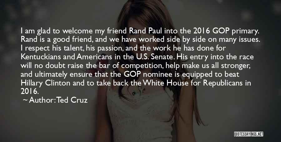 Ted Cruz Quotes: I Am Glad To Welcome My Friend Rand Paul Into The 2016 Gop Primary. Rand Is A Good Friend, And