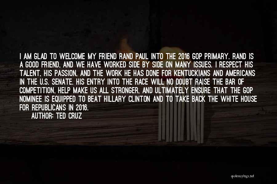 Ted Cruz Quotes: I Am Glad To Welcome My Friend Rand Paul Into The 2016 Gop Primary. Rand Is A Good Friend, And