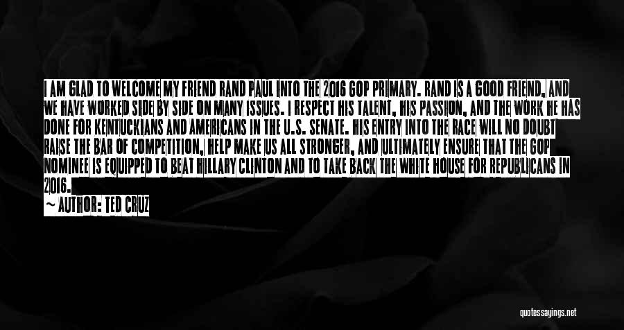 Ted Cruz Quotes: I Am Glad To Welcome My Friend Rand Paul Into The 2016 Gop Primary. Rand Is A Good Friend, And