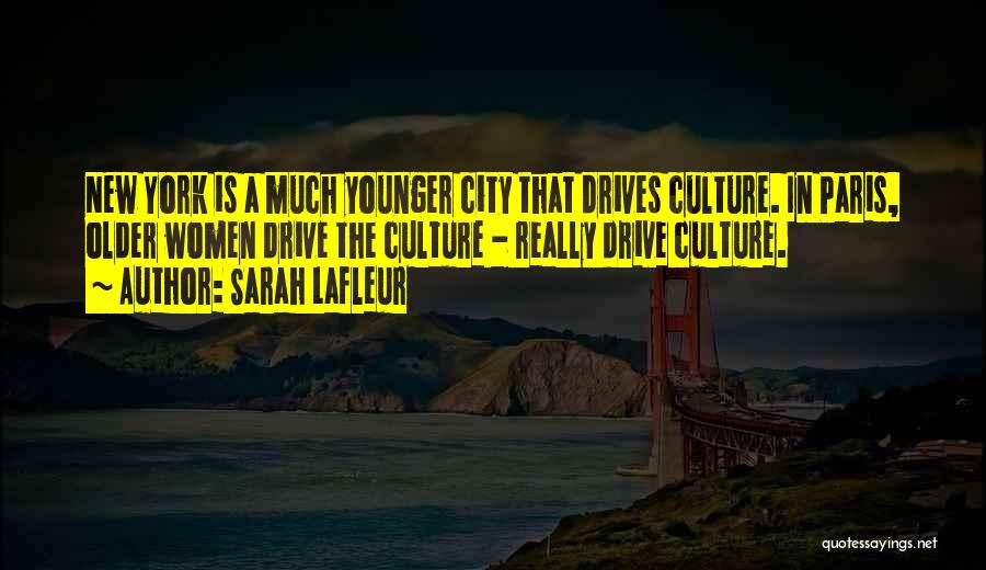 Sarah Lafleur Quotes: New York Is A Much Younger City That Drives Culture. In Paris, Older Women Drive The Culture - Really Drive