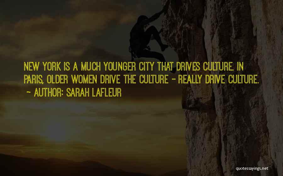 Sarah Lafleur Quotes: New York Is A Much Younger City That Drives Culture. In Paris, Older Women Drive The Culture - Really Drive