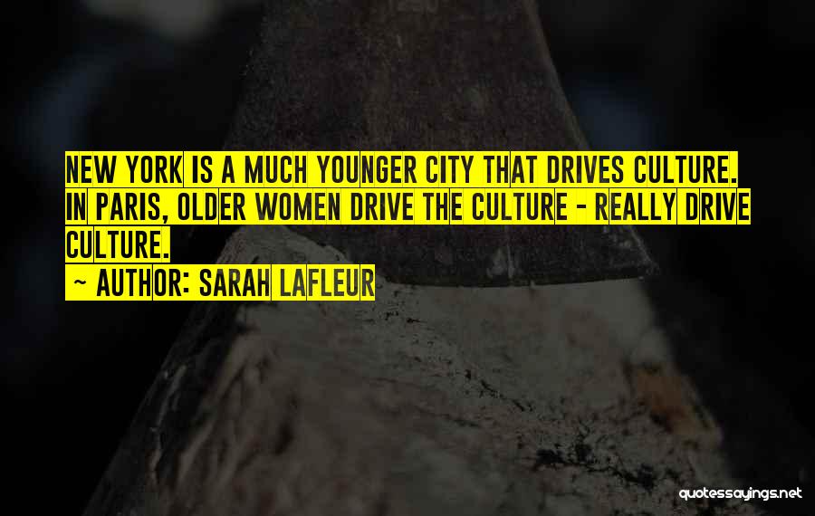 Sarah Lafleur Quotes: New York Is A Much Younger City That Drives Culture. In Paris, Older Women Drive The Culture - Really Drive