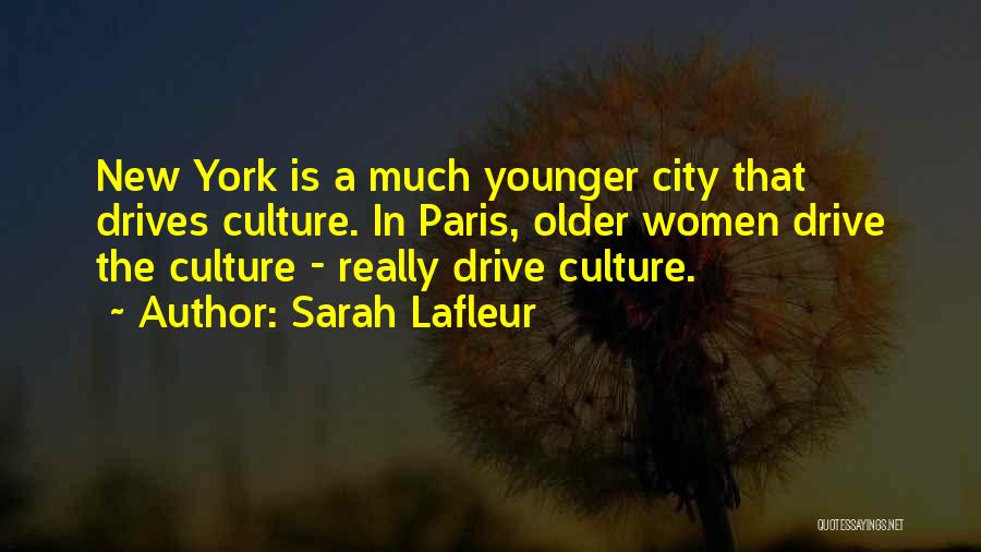 Sarah Lafleur Quotes: New York Is A Much Younger City That Drives Culture. In Paris, Older Women Drive The Culture - Really Drive