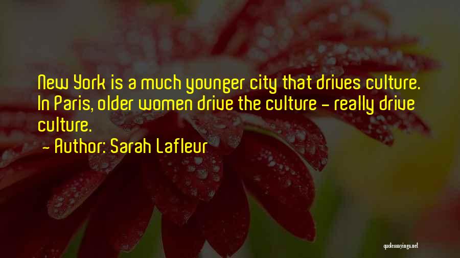 Sarah Lafleur Quotes: New York Is A Much Younger City That Drives Culture. In Paris, Older Women Drive The Culture - Really Drive