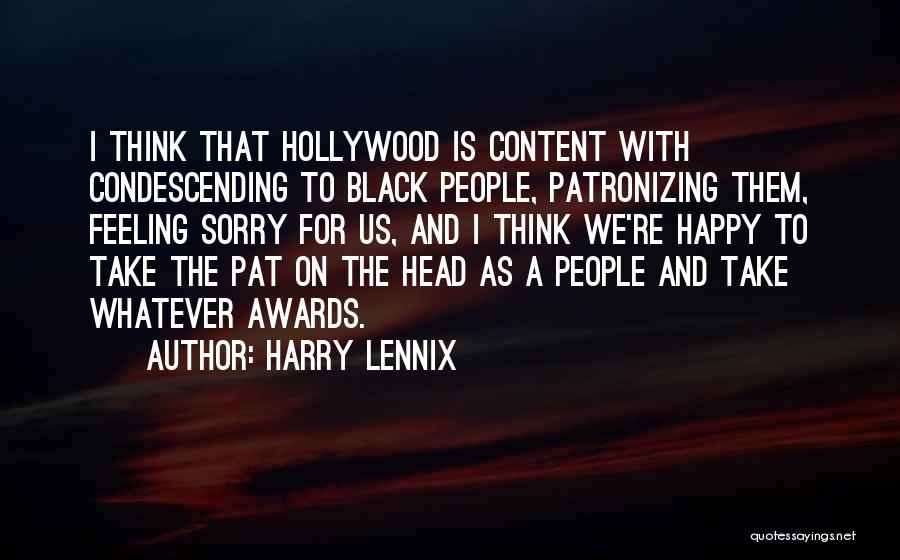 Harry Lennix Quotes: I Think That Hollywood Is Content With Condescending To Black People, Patronizing Them, Feeling Sorry For Us, And I Think