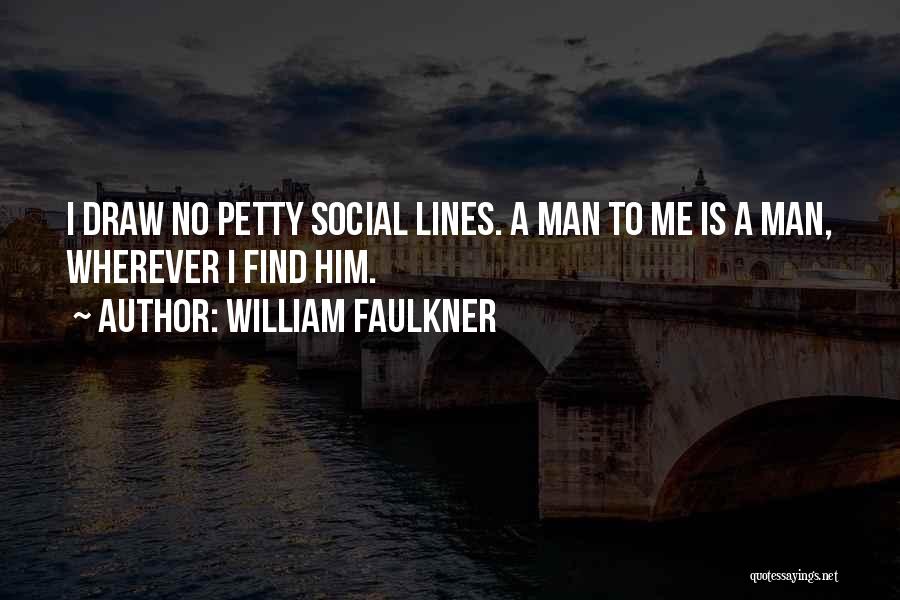 William Faulkner Quotes: I Draw No Petty Social Lines. A Man To Me Is A Man, Wherever I Find Him.