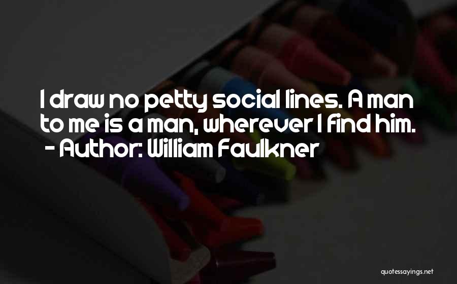 William Faulkner Quotes: I Draw No Petty Social Lines. A Man To Me Is A Man, Wherever I Find Him.