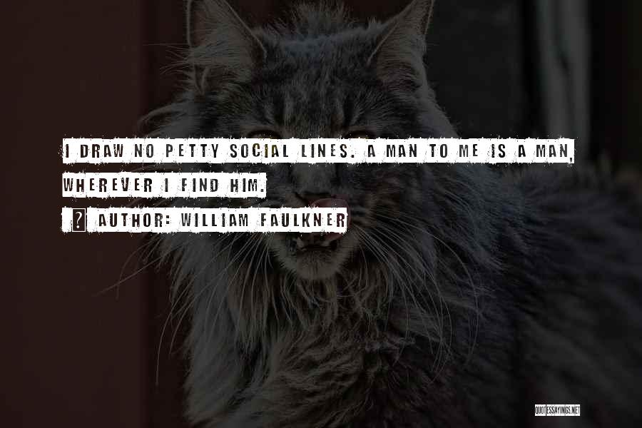 William Faulkner Quotes: I Draw No Petty Social Lines. A Man To Me Is A Man, Wherever I Find Him.