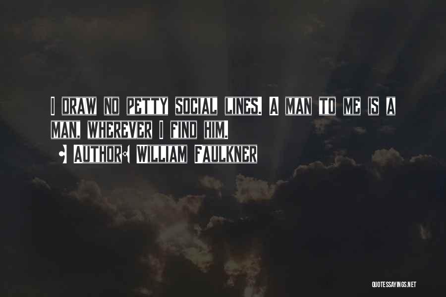 William Faulkner Quotes: I Draw No Petty Social Lines. A Man To Me Is A Man, Wherever I Find Him.