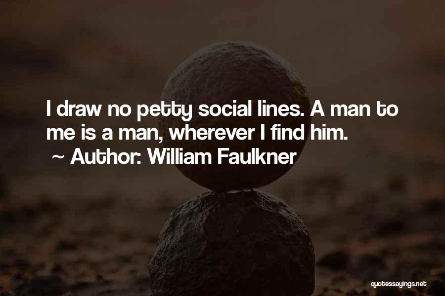 William Faulkner Quotes: I Draw No Petty Social Lines. A Man To Me Is A Man, Wherever I Find Him.