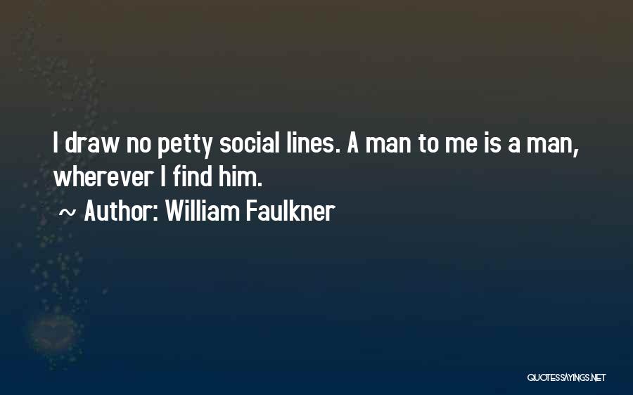 William Faulkner Quotes: I Draw No Petty Social Lines. A Man To Me Is A Man, Wherever I Find Him.