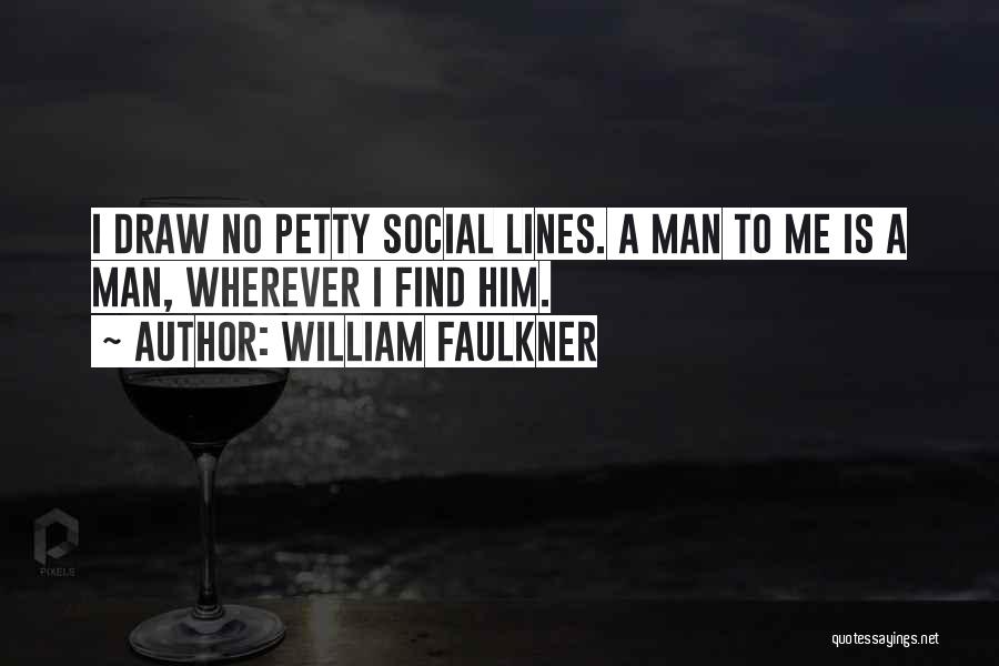 William Faulkner Quotes: I Draw No Petty Social Lines. A Man To Me Is A Man, Wherever I Find Him.