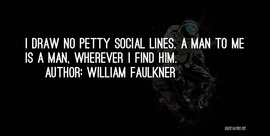 William Faulkner Quotes: I Draw No Petty Social Lines. A Man To Me Is A Man, Wherever I Find Him.