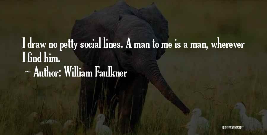 William Faulkner Quotes: I Draw No Petty Social Lines. A Man To Me Is A Man, Wherever I Find Him.