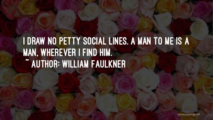 William Faulkner Quotes: I Draw No Petty Social Lines. A Man To Me Is A Man, Wherever I Find Him.