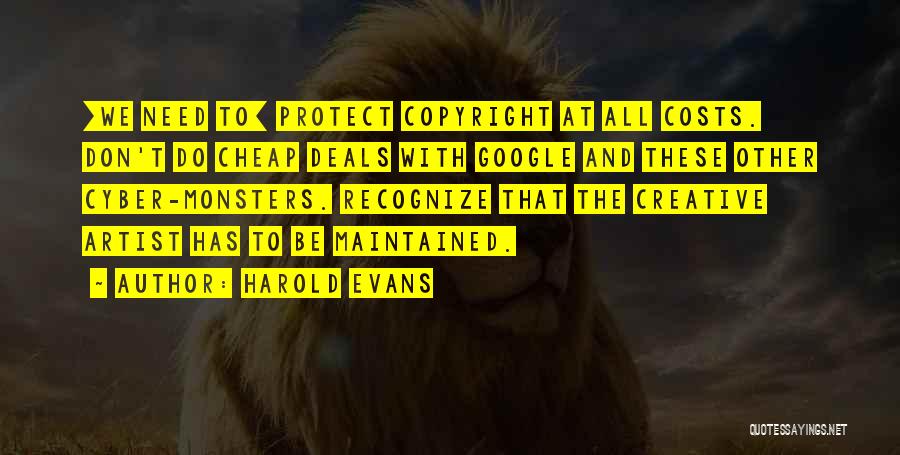 Harold Evans Quotes: [we Need To] Protect Copyright At All Costs. Don't Do Cheap Deals With Google And These Other Cyber-monsters. Recognize That