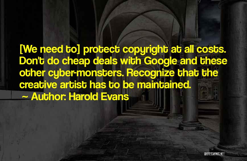 Harold Evans Quotes: [we Need To] Protect Copyright At All Costs. Don't Do Cheap Deals With Google And These Other Cyber-monsters. Recognize That