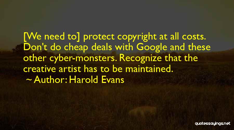 Harold Evans Quotes: [we Need To] Protect Copyright At All Costs. Don't Do Cheap Deals With Google And These Other Cyber-monsters. Recognize That