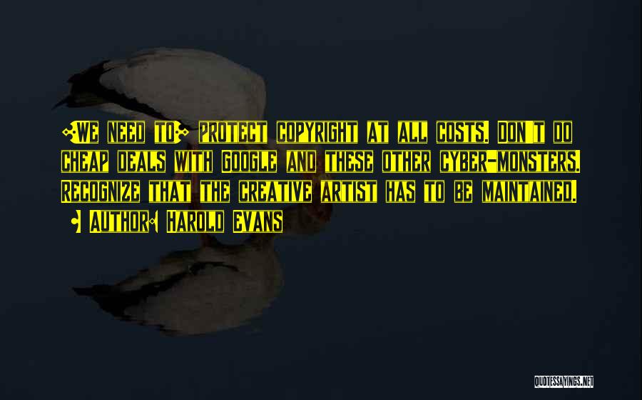Harold Evans Quotes: [we Need To] Protect Copyright At All Costs. Don't Do Cheap Deals With Google And These Other Cyber-monsters. Recognize That