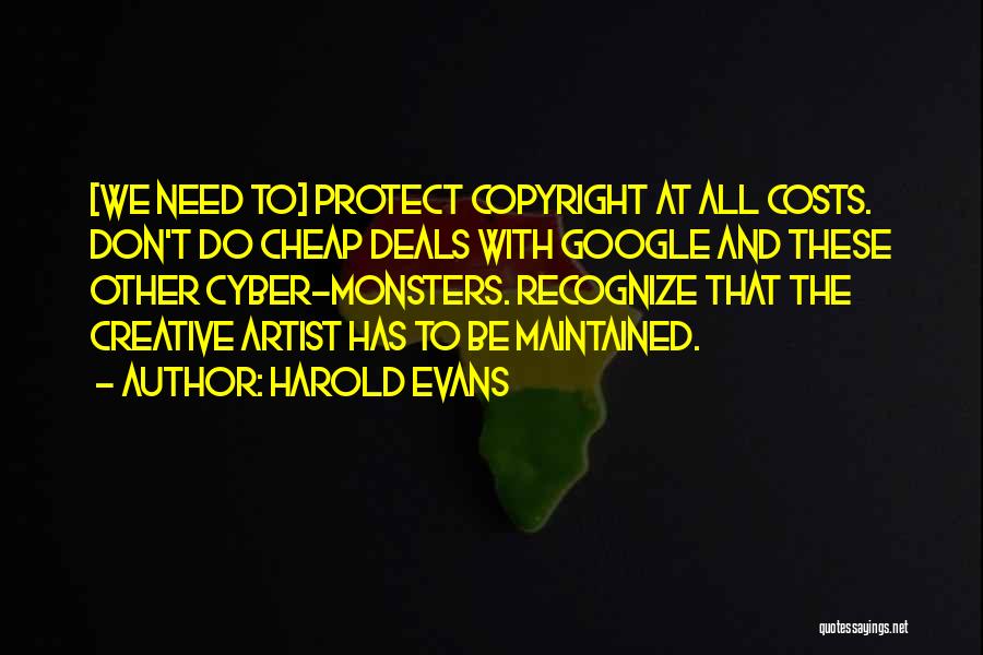 Harold Evans Quotes: [we Need To] Protect Copyright At All Costs. Don't Do Cheap Deals With Google And These Other Cyber-monsters. Recognize That