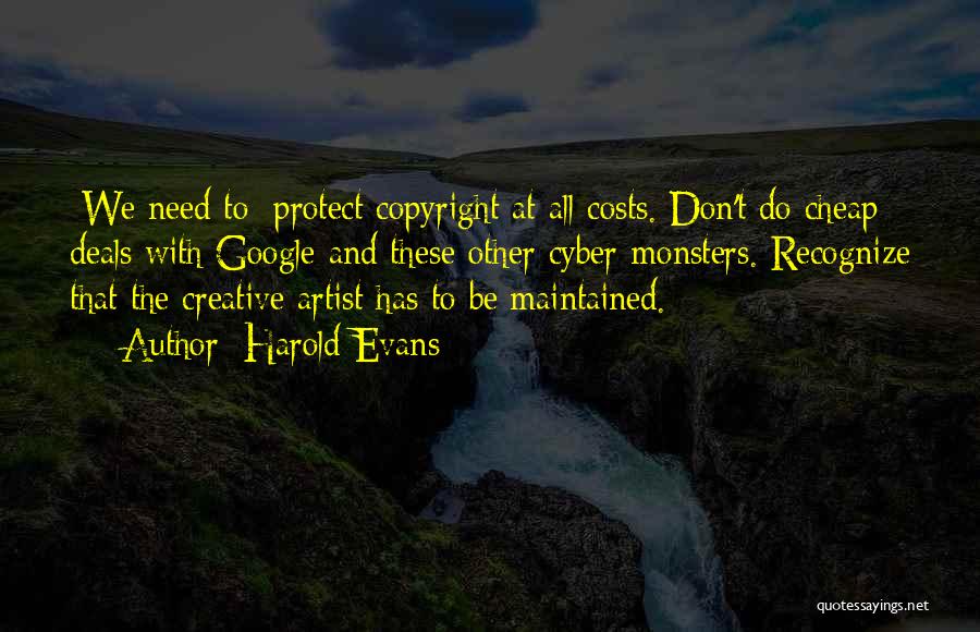 Harold Evans Quotes: [we Need To] Protect Copyright At All Costs. Don't Do Cheap Deals With Google And These Other Cyber-monsters. Recognize That