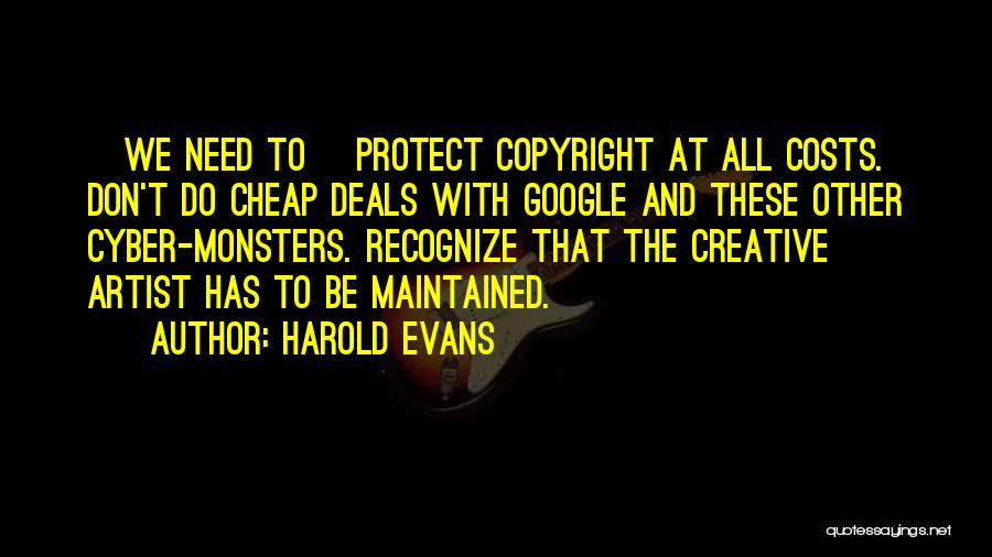 Harold Evans Quotes: [we Need To] Protect Copyright At All Costs. Don't Do Cheap Deals With Google And These Other Cyber-monsters. Recognize That