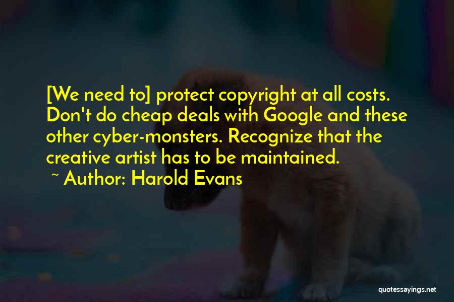 Harold Evans Quotes: [we Need To] Protect Copyright At All Costs. Don't Do Cheap Deals With Google And These Other Cyber-monsters. Recognize That