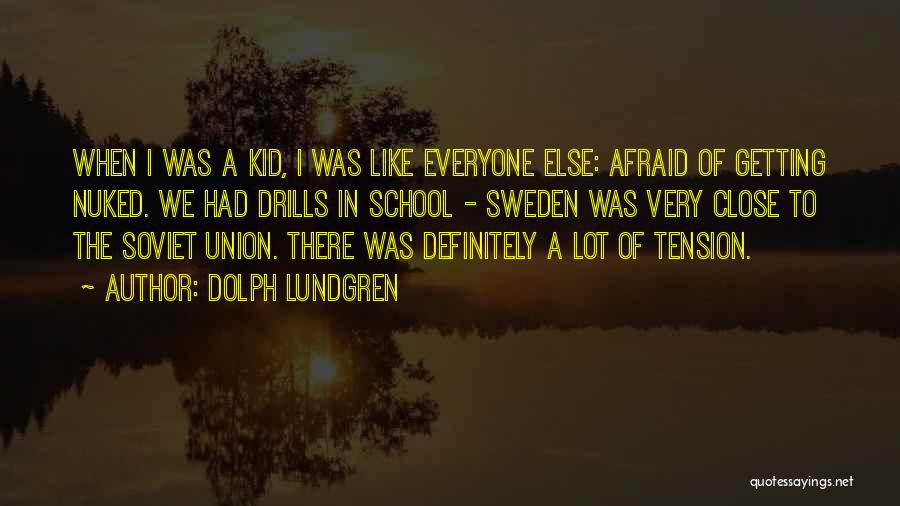 Dolph Lundgren Quotes: When I Was A Kid, I Was Like Everyone Else: Afraid Of Getting Nuked. We Had Drills In School -