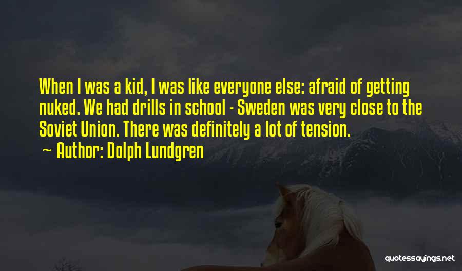 Dolph Lundgren Quotes: When I Was A Kid, I Was Like Everyone Else: Afraid Of Getting Nuked. We Had Drills In School -