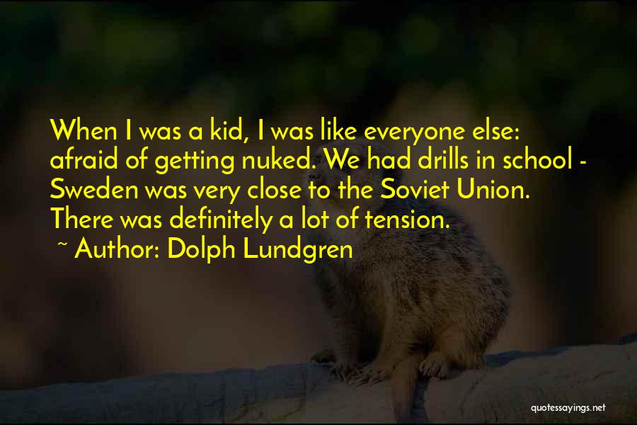 Dolph Lundgren Quotes: When I Was A Kid, I Was Like Everyone Else: Afraid Of Getting Nuked. We Had Drills In School -