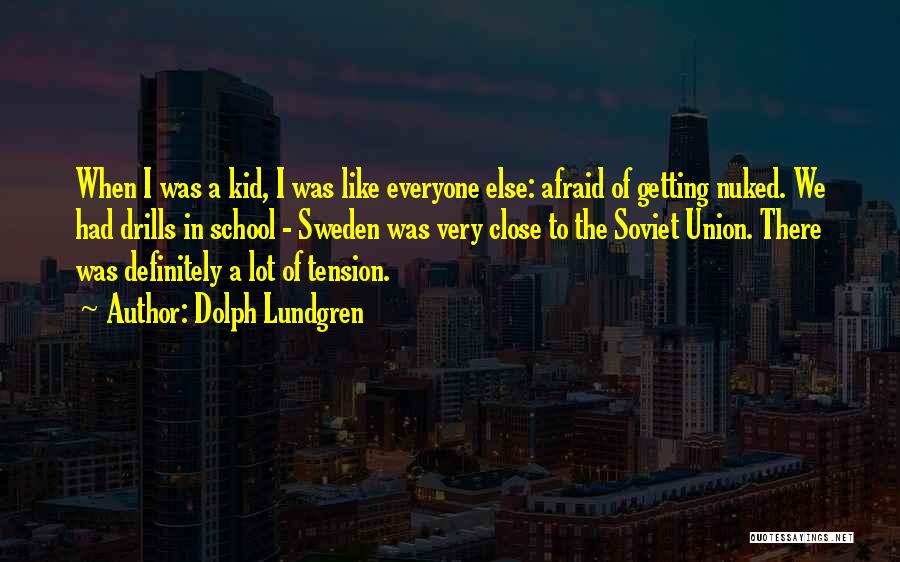 Dolph Lundgren Quotes: When I Was A Kid, I Was Like Everyone Else: Afraid Of Getting Nuked. We Had Drills In School -