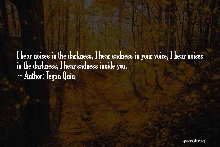 Tegan Quin Quotes: I Hear Noises In The Darkness, I Hear Sadness In Your Voice, I Hear Noises In The Darkness, I Hear